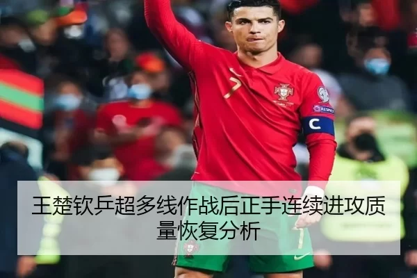 王楚钦乒超多线作战后正手连续进攻质量恢复分析